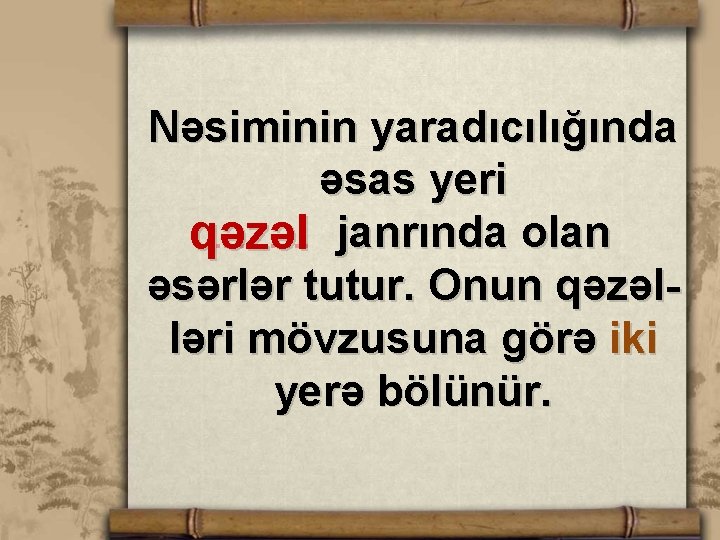 Nəsiminin yaradıcılığında əsas yeri janrında olan . . … qəzəl əsərlər tutur. Onun qəzəlləri