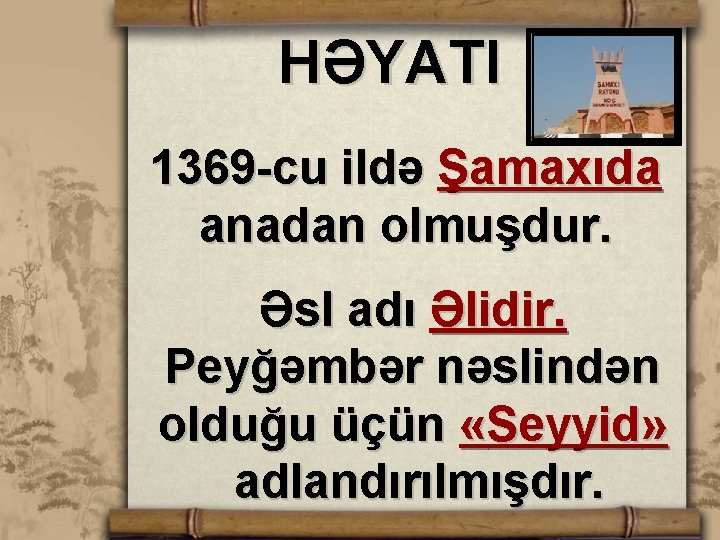 HƏYATI 1369 -cu ildə Şamaxıda anadan olmuşdur. Əsl adı Əlidir. Peyğəmbər nəslindən olduğu üçün