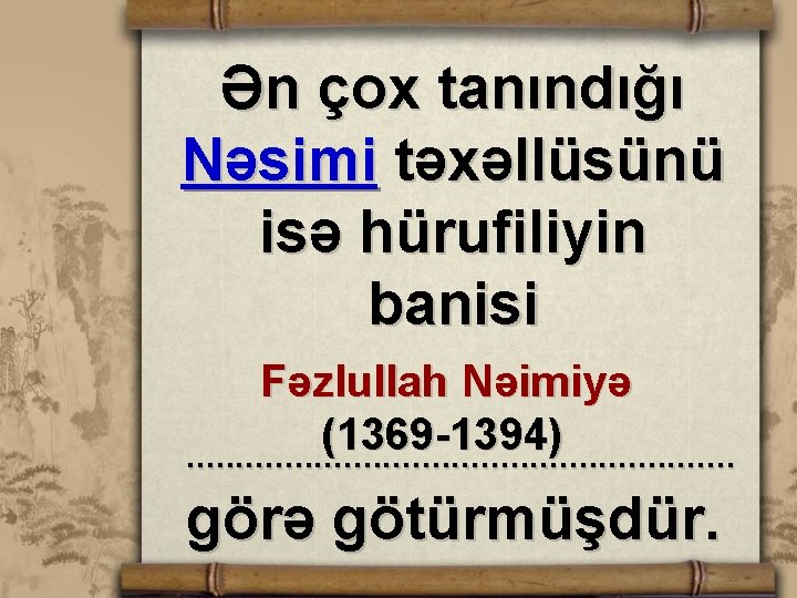 Ən çox tanındığı Nəsimi təxəllüsünü isə hürufiliyin banisi Fəzlullah Nəimiyə (1369 -1394) . .