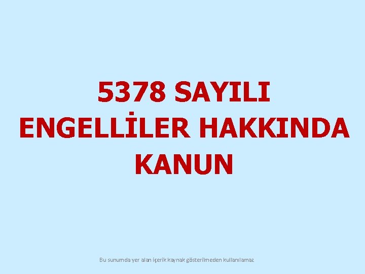 5378 SAYILI ENGELLİLER HAKKINDA KANUN Bu sunumda yer alan içerik kaynak gösterilmeden kullanılamaz 