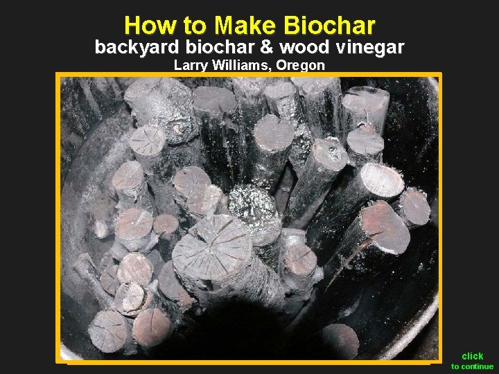 How to Make Biochar backyard biochar & wood vinegar Larry Williams, Oregon click to