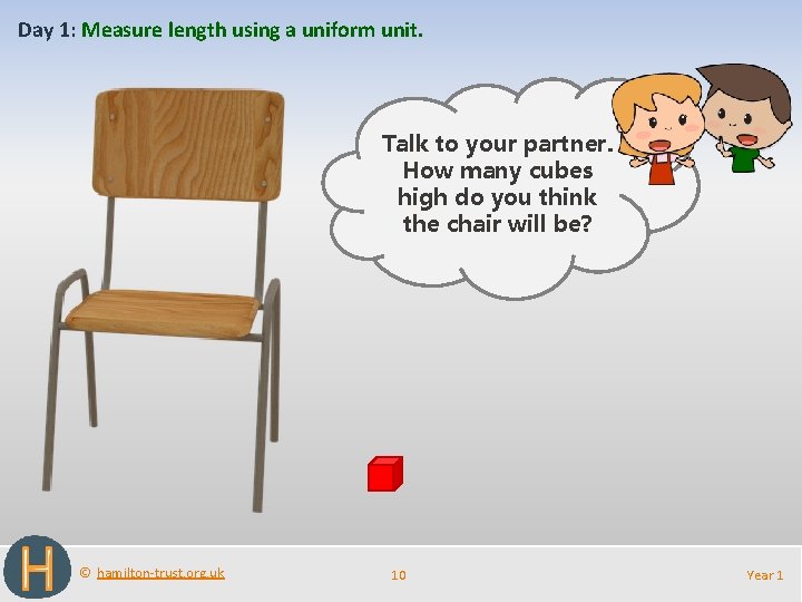 Day 1: Measure length using a uniform unit. Talk to your partner. How many