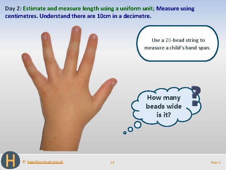 Day 2: Estimate and measure length using a uniform unit; Measure using centimetres. Understand