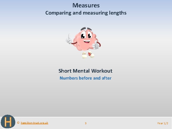 Measures Comparing and measuring lengths Short Mental Workout Numbers before and after © hamilton-trust.