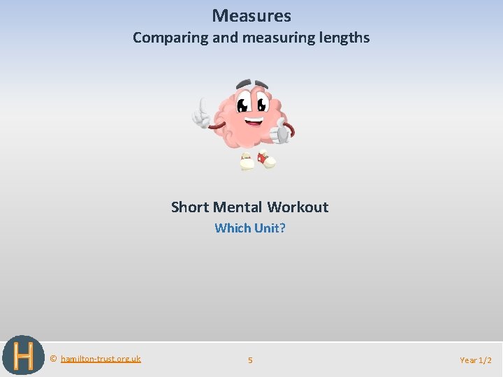 Measures Comparing and measuring lengths Short Mental Workout Which Unit? © hamilton-trust. org. uk