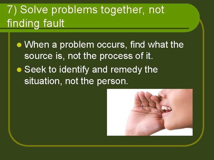 7) Solve problems together, not finding fault l When a problem occurs, find what