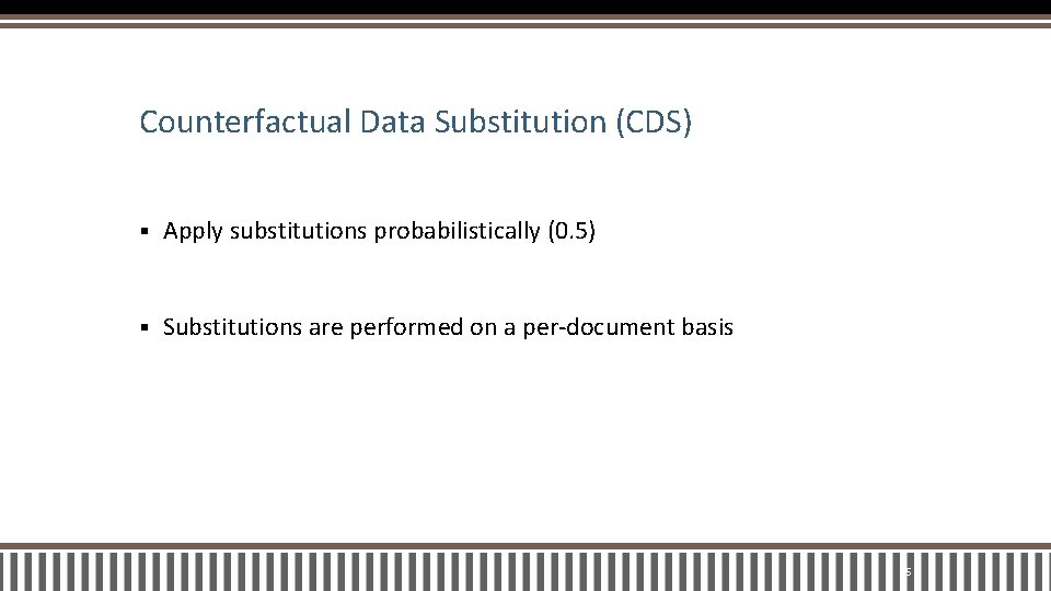 Counterfactual Data Substitution (CDS) § Apply substitutions probabilistically (0. 5) § Substitutions are performed