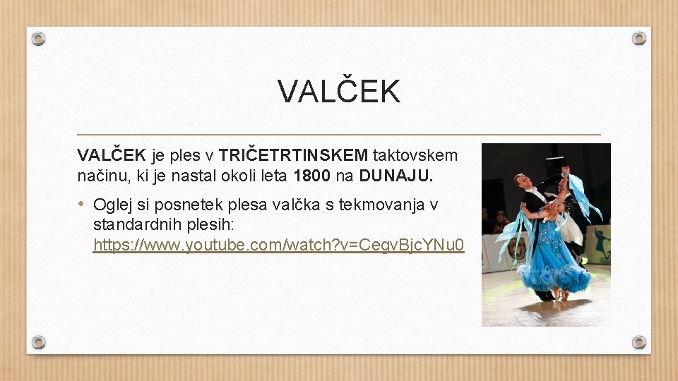 VALČEK je ples v TRIČETRTINSKEM taktovskem načinu, ki je nastal okoli leta 1800 na