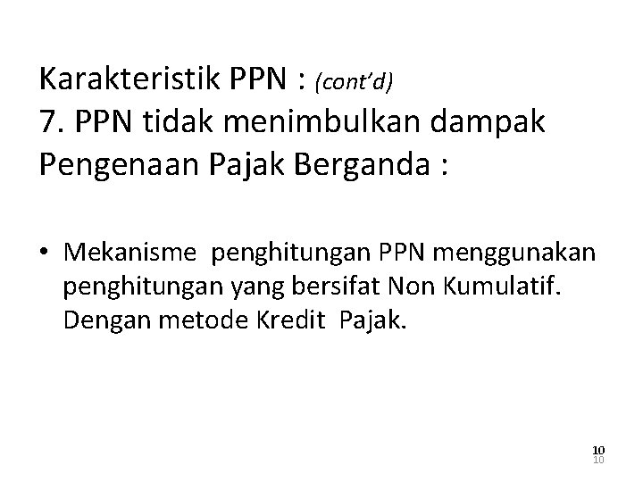 Karakteristik PPN : (cont’d) 7. PPN tidak menimbulkan dampak Pengenaan Pajak Berganda : •