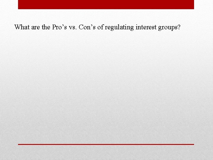 What are the Pro’s vs. Con’s of regulating interest groups? 