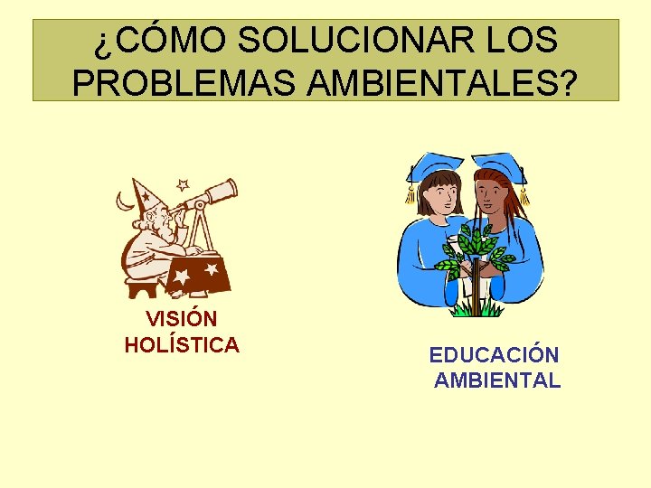 ¿CÓMO SOLUCIONAR LOS PROBLEMAS AMBIENTALES? VISIÓN HOLÍSTICA EDUCACIÓN AMBIENTAL 