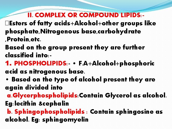II. COMPLEX OR COMPOUND LIPIDS: �Esters of fatty acids+Alcohol+other groups like phosphate, Nitrogenous base,