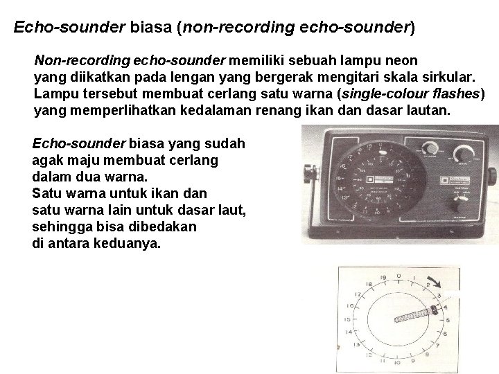 Echo-sounder biasa (non-recording echo-sounder) Non-recording echo-sounder memiliki sebuah lampu neon yang diikatkan pada lengan