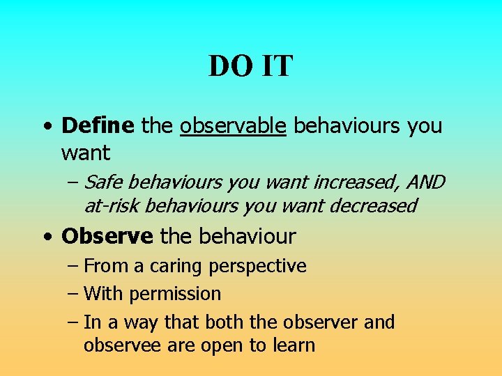 DO IT • Define the observable behaviours you want – Safe behaviours you want DO IT • Define the observable behaviours you want – Safe behaviours you want