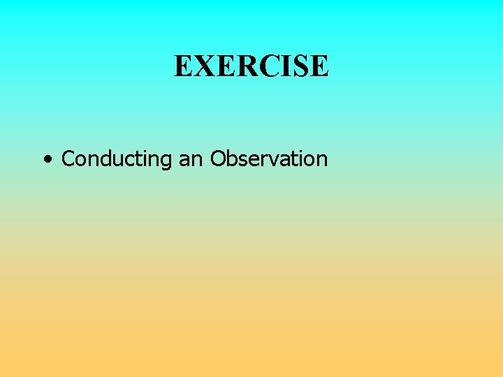 EXERCISE • Conducting an Observation  EXERCISE • Conducting an Observation