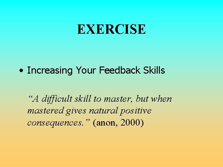 EXERCISE • Increasing Your Feedback Skills “A difficult skill to master, but when mastered EXERCISE • Increasing Your Feedback Skills “A difficult skill to master, but when mastered