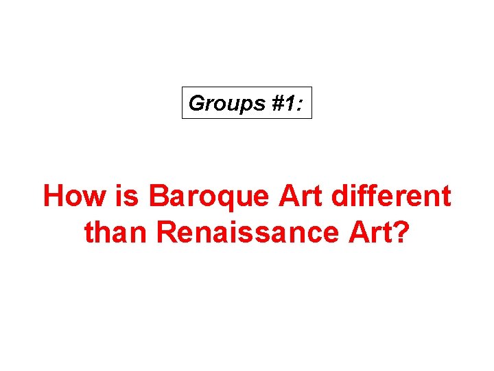 Groups #1: How is Baroque Art different than Renaissance Art? 