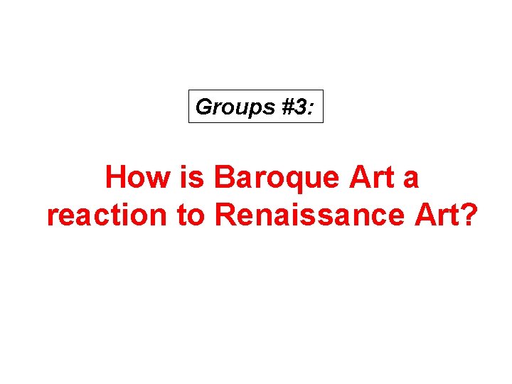 Groups #3: How is Baroque Art a reaction to Renaissance Art? 