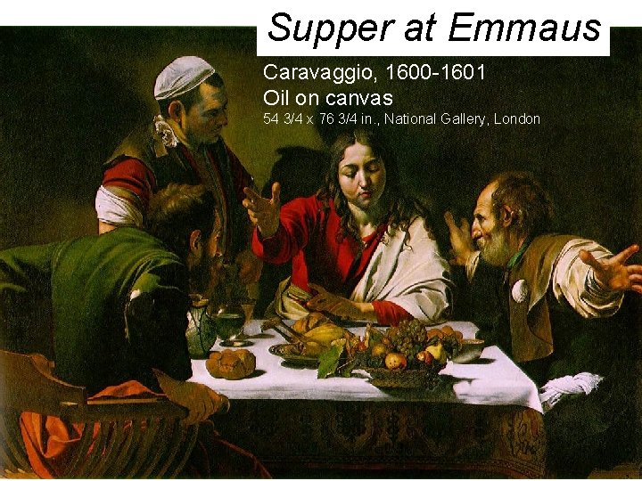 Supper at Emmaus Caravaggio, 1600 -1601 Oil on canvas 54 3/4 x 76 3/4