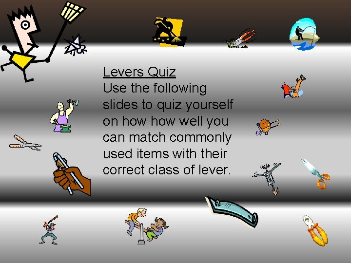 Levers Quiz Use the following slides to quiz yourself on how well you can