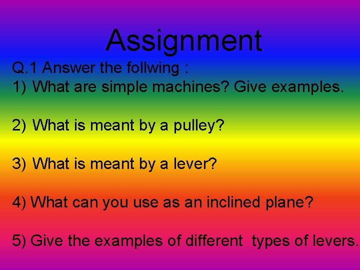 Assignment Q. 1 Answer the follwing : 1) What are simple machines? Give examples.