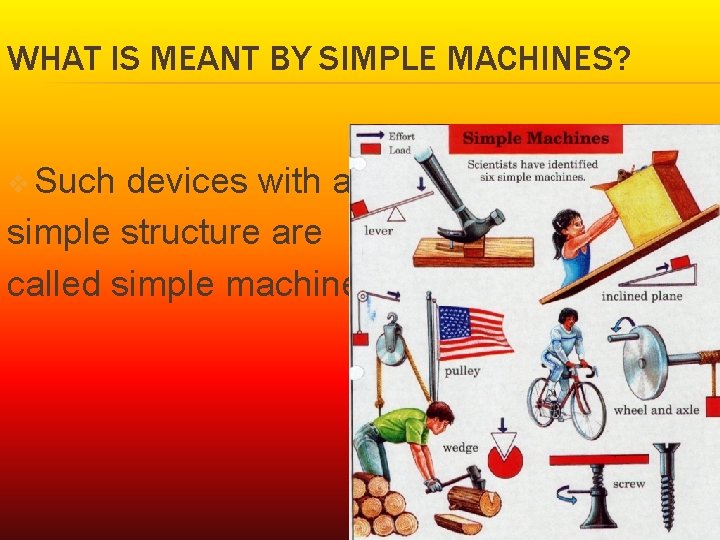 WHAT IS MEANT BY SIMPLE MACHINES? v Such devices with a simple structure are
