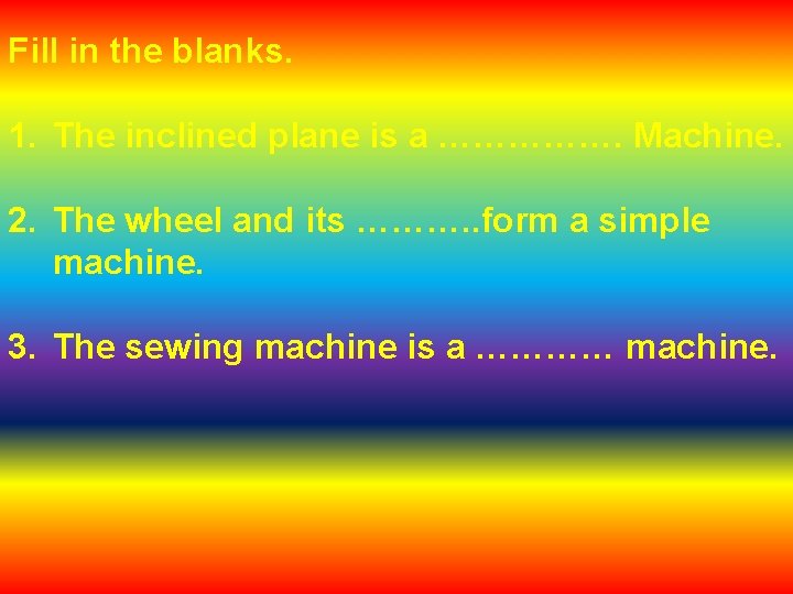 Fill in the blanks. 1. The inclined plane is a ……………. Machine. 2. The