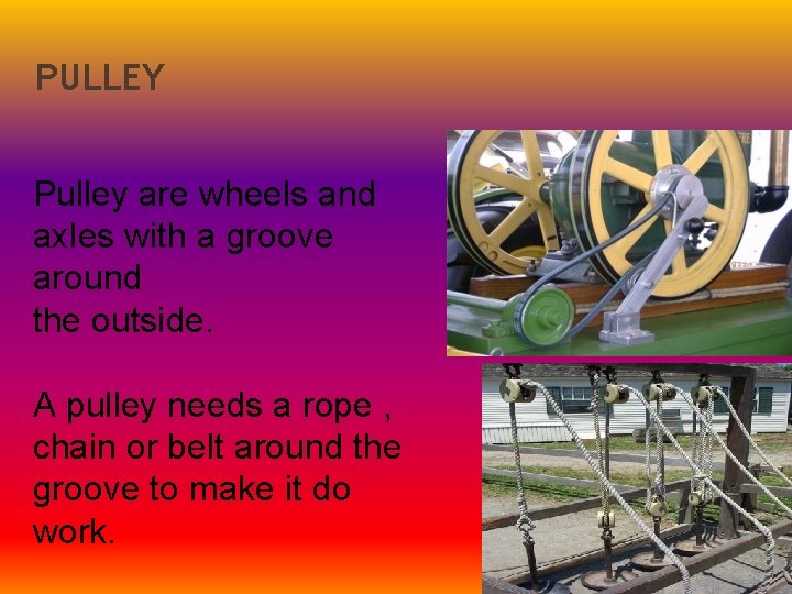 PULLEY Pulley are wheels and axles with a groove around the outside. A pulley