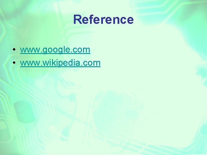 Reference • www. google. com • www. wikipedia. com 