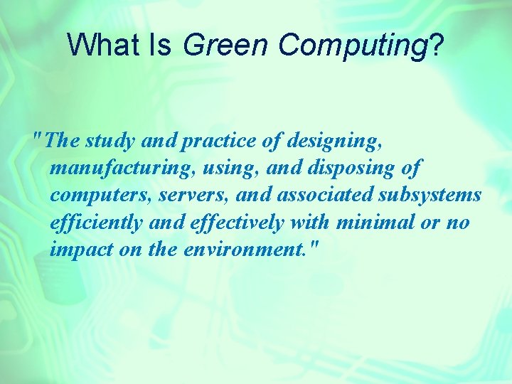 What Is Green Computing? "The study and practice of designing, manufacturing, using, and disposing