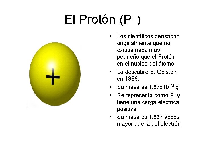 El Protón (P+) • Los científicos pensaban originalmente que no existía nada más pequeño