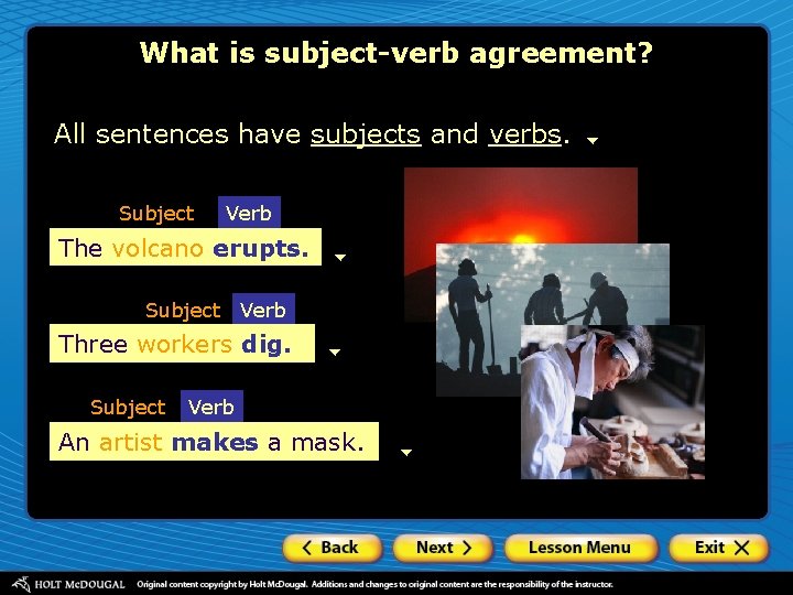 What is subject-verb agreement? All sentences have subjects and verbs. Subject Verb The volcanoerupts.