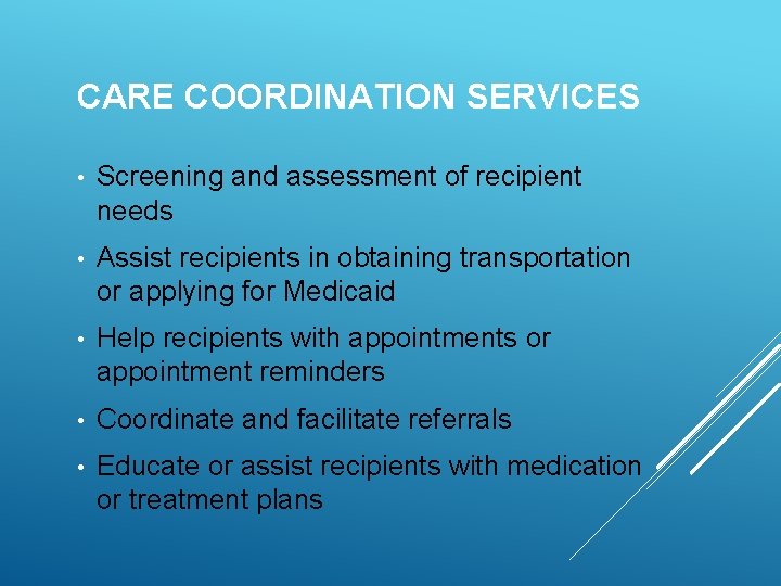 CARE COORDINATION SERVICES • Screening and assessment of recipient needs • Assist recipients in