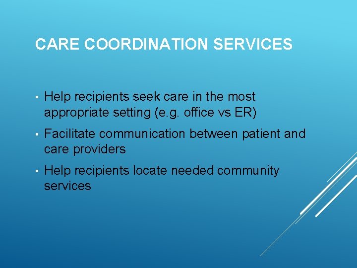 CARE COORDINATION SERVICES • Help recipients seek care in the most appropriate setting (e.