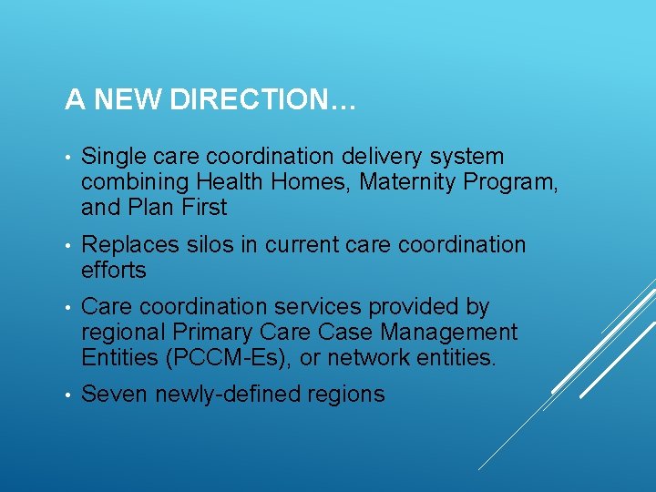 A NEW DIRECTION… • Single care coordination delivery system combining Health Homes, Maternity Program,