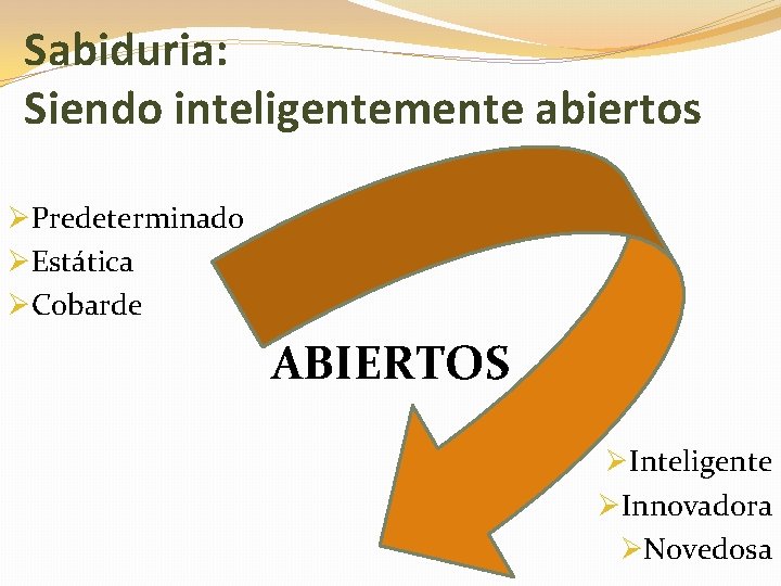 Sabiduria: Siendo inteligentemente abiertos ØPredeterminado ØEstática ØCobarde ABIERTOS ØInteligente ØInnovadora ØNovedosa 