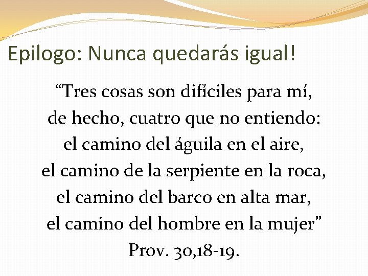 Epilogo: Nunca quedarás igual! “Tres cosas son difíciles para mí, de hecho, cuatro que