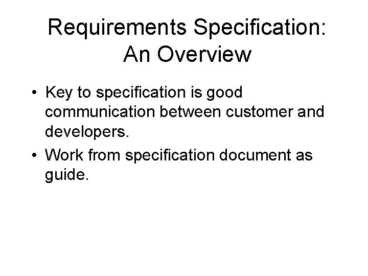 Requirements Specification: An Overview • Key to specification is good communication between customer and