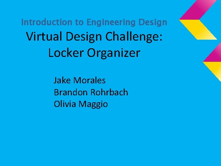Introduction to Engineering Design Virtual Design Challenge: Locker Organizer Jake Morales Brandon Rohrbach Olivia