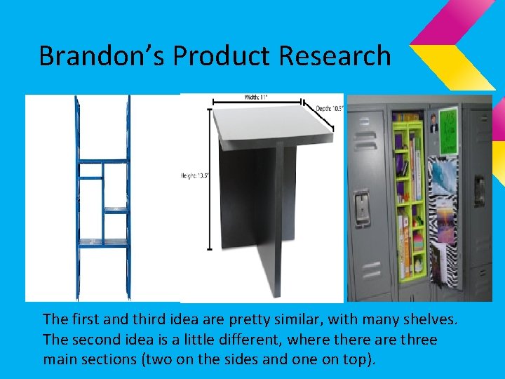 Brandon’s Product Research The first and third idea are pretty similar, with many shelves. Brandon’s Product Research The first and third idea are pretty similar, with many shelves.