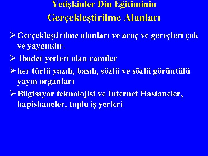 Yetişkinler Din Eğitiminin Gerçekleştirilme Alanları Ø Gerçekleştirilme alanları ve araç ve gereçleri çok ve