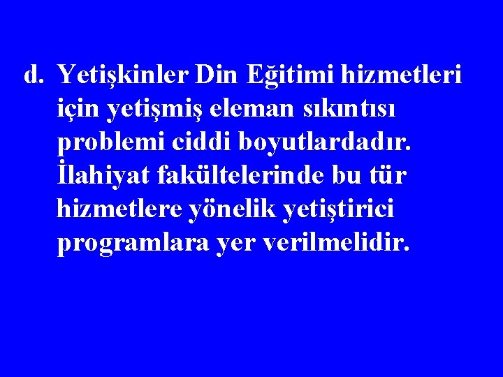 d. Yetişkinler Din Eğitimi hizmetleri için yetişmiş eleman sıkıntısı problemi ciddi boyutlardadır. İlahiyat fakültelerinde