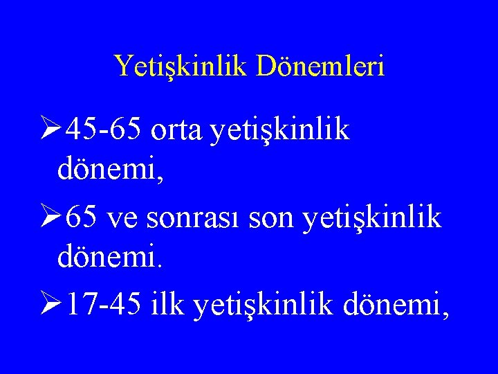 Yetişkinlik Dönemleri Ø 45 -65 orta yetişkinlik dönemi, Ø 65 ve sonrası son yetişkinlik