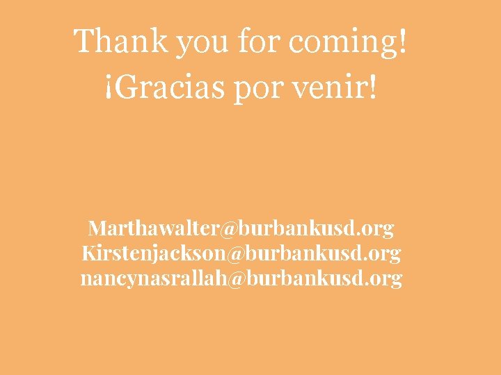 Thank you for coming! ¡Gracias por venir! Marthawalter@burbankusd. org Kirstenjackson@burbankusd. org nancynasrallah@burbankusd. org 