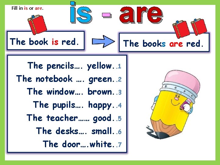 Fill in is or are. is - are The book is red. The pencils….