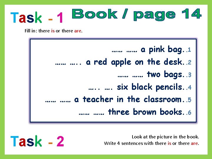 T ask - 1 Fill in: there is or there are. …… …… a