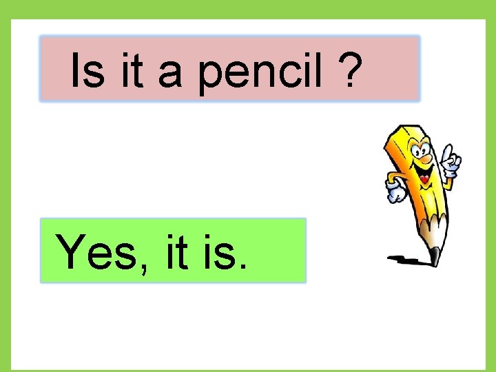 Is it a pencil ? Yes, it is. 