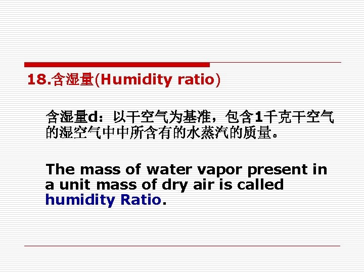 18. 含湿量(Humidity ratio) 含湿量d:以干空气为基准,包含 1千克干空气 的湿空气中中所含有的水蒸汽的质量。 The mass of water vapor present in a 18. 含湿量(Humidity ratio) 含湿量d:以干空气为基准,包含 1千克干空气 的湿空气中中所含有的水蒸汽的质量。 The mass of water vapor present in a