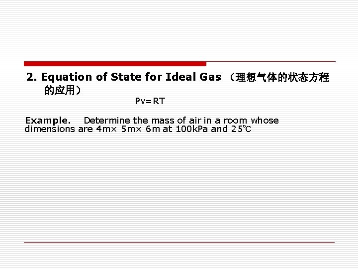 2. Equation of State for Ideal Gas (理想气体的状态方程 的应用) Pv=RT Example. Determine the mass 2. Equation of State for Ideal Gas (理想气体的状态方程 的应用) Pv=RT Example. Determine the mass