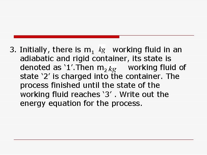 3. Initially, there is m 1 working fluid in an adiabatic and rigid container, 3. Initially, there is m 1 working fluid in an adiabatic and rigid container,